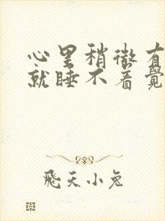 心里稍微有点事就睡不着觉,焦虑