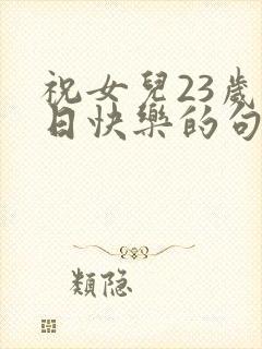 祝女儿23岁生日快乐的句子暖心封面