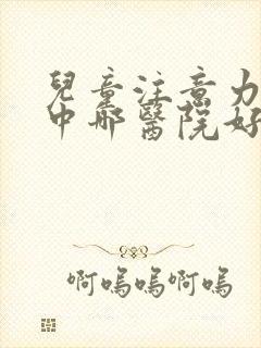 儿童注意力不集中哪医院好