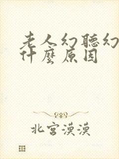 老人幻听幻觉是什么原因