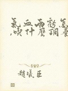 气血两亏怎么办,吃什么调养补最快