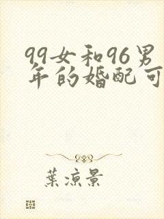 99女和96男年的婚配可以吗