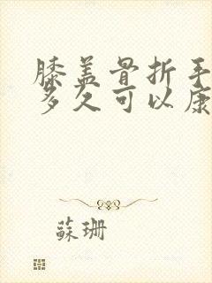 膝盖骨折手术后多久可以康复锻炼封面