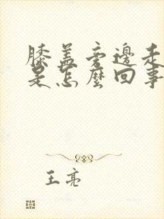 膝盖旁边走路疼是怎么回事