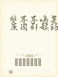 双耳耳鸣是什么原因引起的