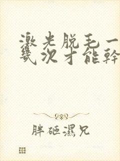 激光脱毛一般脱几次才能干净