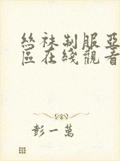 丝袜制服亚洲一区在线观看