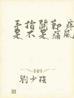 手指关节疼肿胀是不是痛风