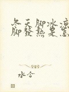 冬天脚冰凉夏天脚发热是怎么回事