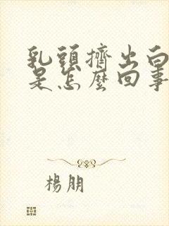 乳头挤出白的水是怎么回事