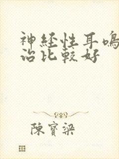 神经性耳鸣怎么治比较好