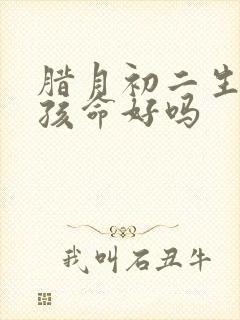 腊月初二生的女孩命好吗