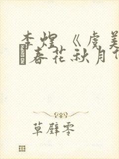 李煜 《虞美人·春花秋月何时了》