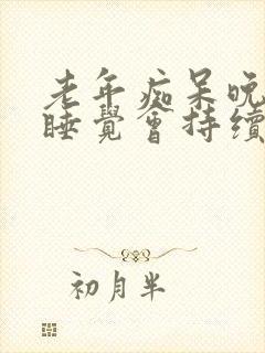 老年痴呆晚上不睡觉会持续多久