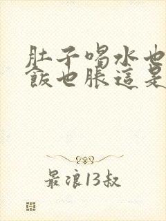 肚子喝水也胀吃饭也胀这是什么原因