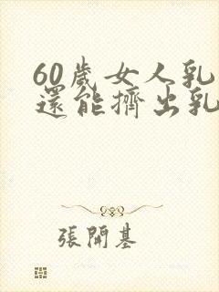 60岁女人乳房还能挤出乳汁吗