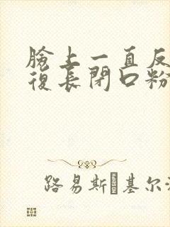 脸上一直反反复复长闭口粉刺