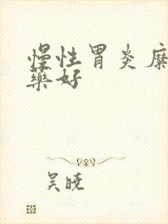 慢性胃炎糜烂吃药好