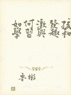 如何激发孩子的学习兴趣和潜能