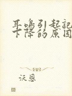 耳鸣引起记忆力下降的原因