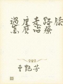 过度走路膝盖疼怎么治疗