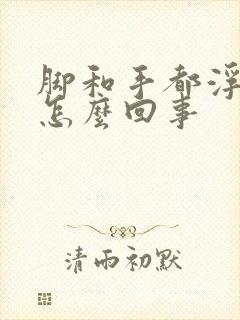 脚和手都浮肿是怎么回事