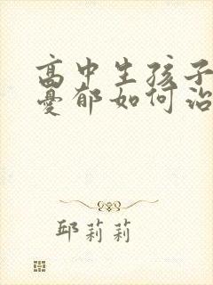 高中生孩子焦虑忧郁如何治