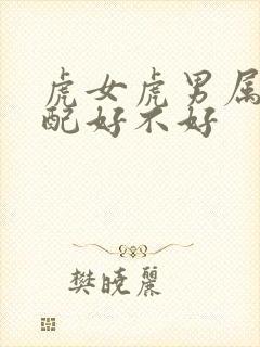 虎女虎男属相婚配好不好