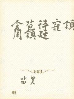 含苞待宠镇国公周镇廷