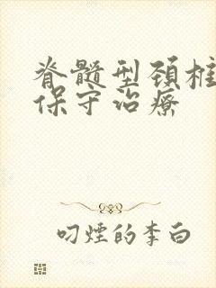 脊髓型颈椎怎样保守治疗