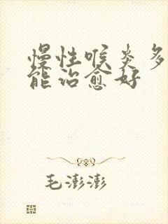 慢性喉炎多久才能治愈好