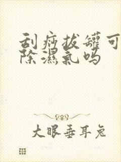 刮痧拔罐可以去除湿气吗