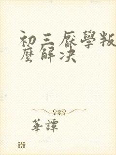 初三厌学叛逆怎么解决