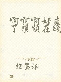 啊啊啊好爽高潮了视频在线观看