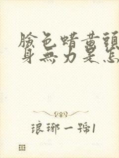 脸色蜡黄头晕浑身无力是怎么回事