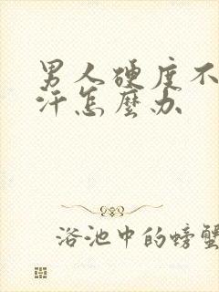 男人硬度不够盗汗怎么办