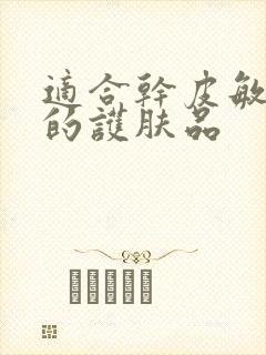 适合干皮敏感肌的护肤品