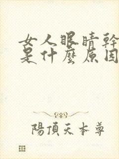 女人眼睛干涩痒是什么原因引起的