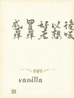 感冒好以后嗓子痒痒老想咳嗽怎么办