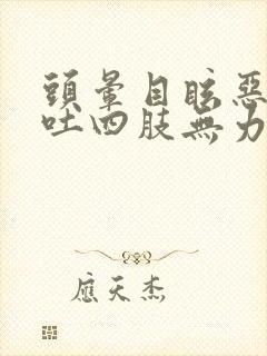 头晕目眩恶心想吐四肢无力冒虚汗