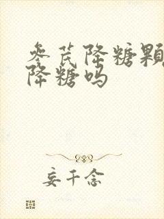 参芪降糖颗粒能降糖吗