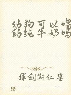 幼狗可以喝人喝的纯牛奶吗封面