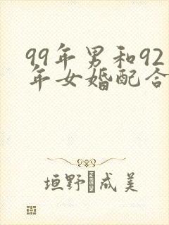 99年男和92年女婚配合适吗