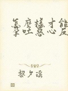 怎么样才能缓解孕吐恶心反胃