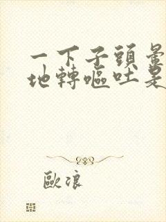 一下子头晕天旋地转呕吐是怎么回事