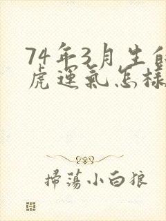 74年3月生的虎运气怎样