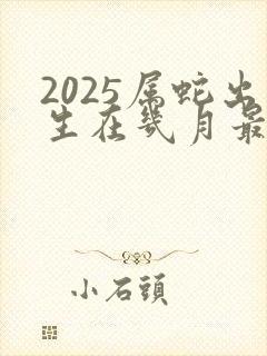 2025属蛇出生在几月最好命运
