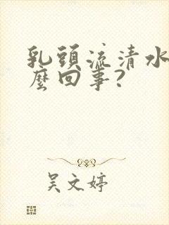 乳头流清水是怎么回事?