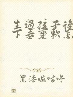 生过孩子后乳房下垂变软怎么办