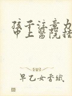 孩子注意力不集中上医院挂什么科封面